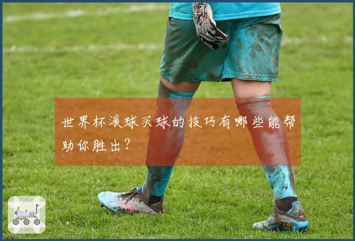 世界杯滚球买球的技巧有哪些能帮助你胜出？