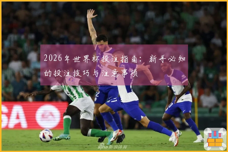 2026年世界杯投注指南：新手必知的投注技巧与注意事项