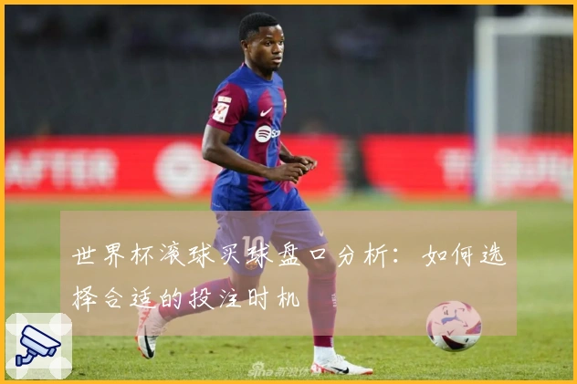 世界杯滚球买球盘口分析：如何选择合适的投注时机