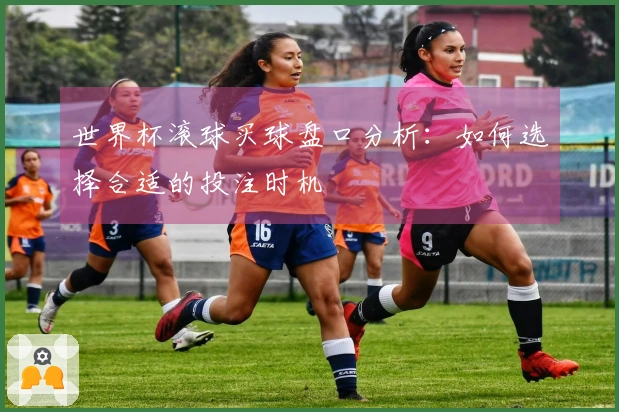 世界杯滚球买球盘口分析:如何选择合适的投注时机