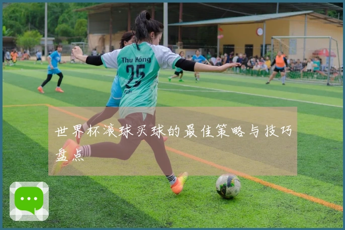 世界杯滚球买球的最佳策略与技巧盘点