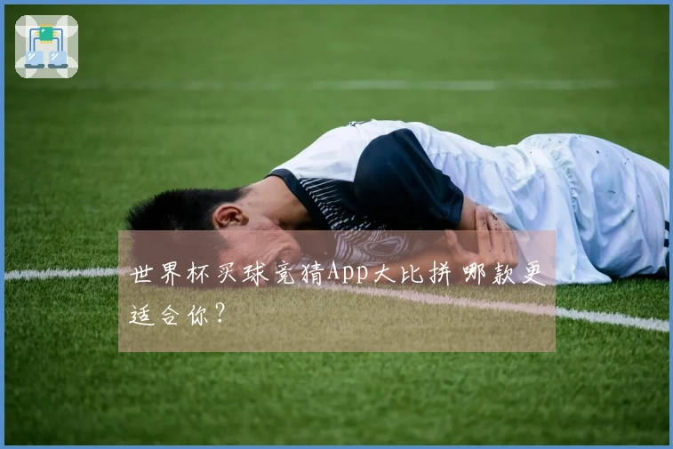 世界杯买球竞猜App大比拼 哪款更适合你?